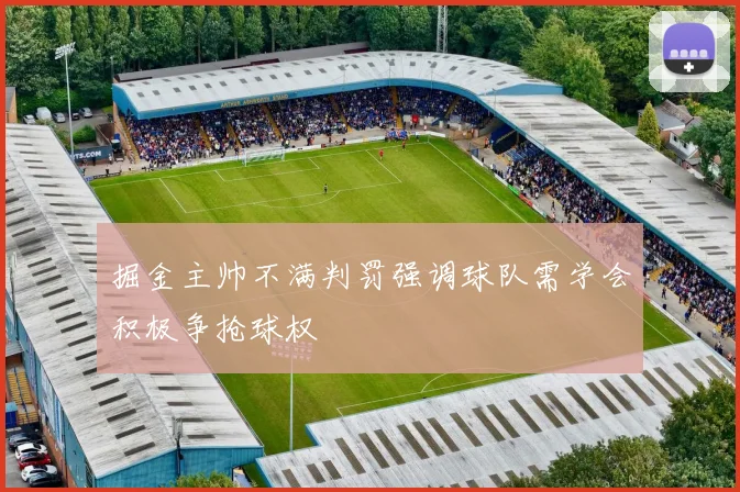 掘金主帅不满判罚强调球队需学会积极争抢球权