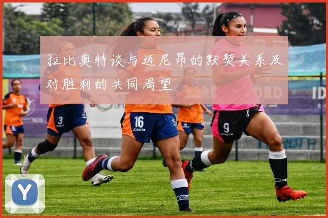 拉比奥特谈与迈尼昂的默契关系及对胜利的共同渴望