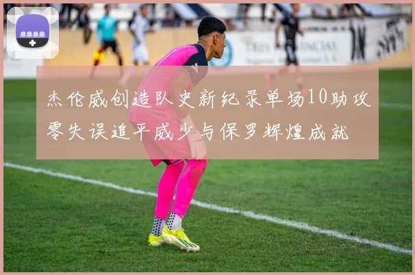 杰伦威创造队史新纪录单场10助攻零失误追平威少与保罗辉煌成就