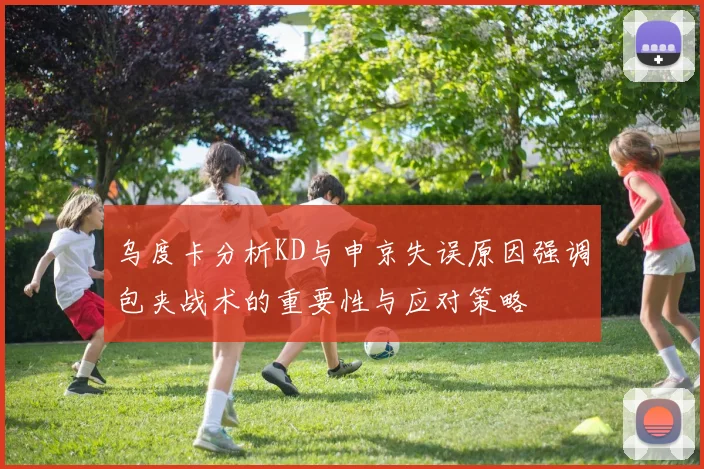 乌度卡分析KD与申京失误原因强调包夹战术的重要性与应对策略