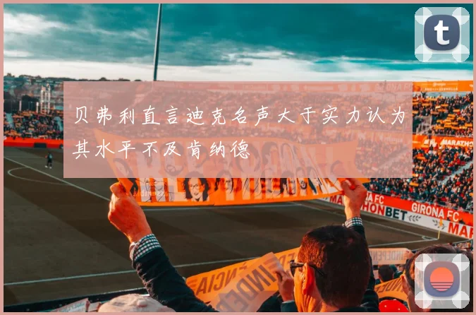贝弗利直言迪克名声大于实力认为其水平不及肯纳德