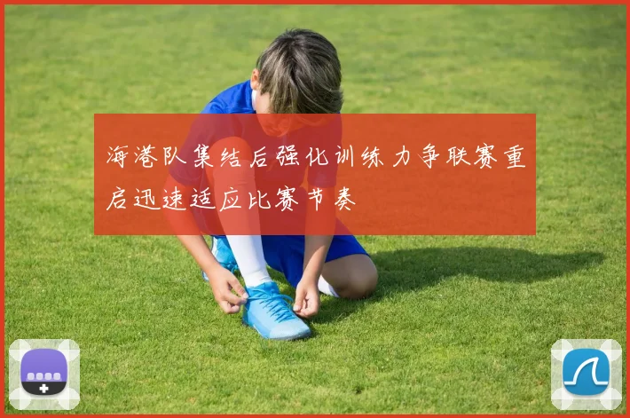 海港队集结后强化训练力争联赛重启迅速适应比赛节奏