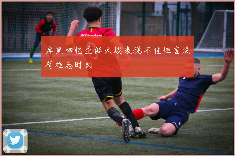 库里回忆圣诞大战表现不佳坦言没有难忘时刻