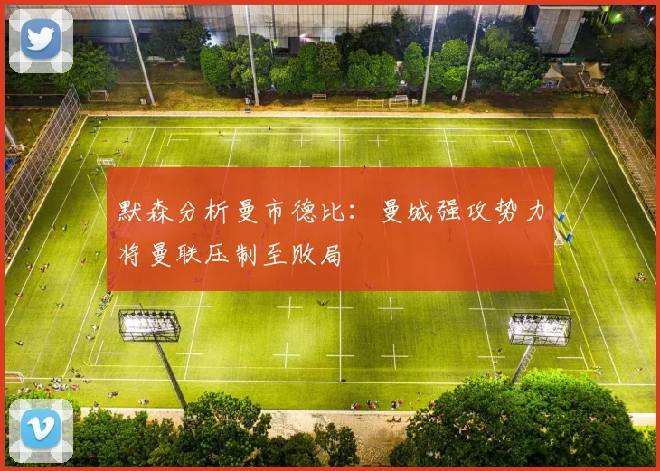 默森分析曼市德比：曼城强攻势力将曼联压制至败局
