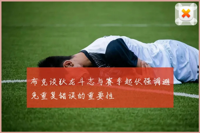 布克谈狄龙斗志与赛季起伏强调避免重复错误的重要性