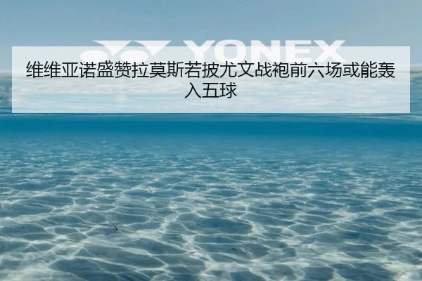 维维亚诺盛赞拉莫斯若披尤文战袍前六场或能轰入五球